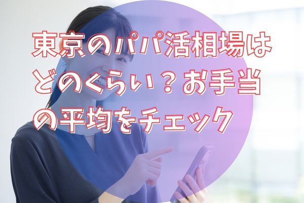 東京のパパ活相場はどのくらい？お手当の平均をチェック