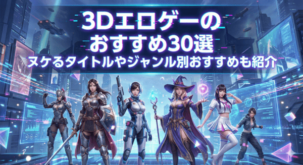 3Dエロゲーのおすすめ30選｜ヌケるタイトルやジャンル別おすすめも紹介